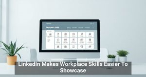 LinkedIn Makes Workplace Skills Easier To Showcase